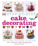 Step-by-Step Cake Decorating : 100s of Ideas, Techniques, and Projects for Creative Cake Designers-9781409334811