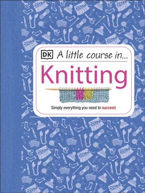 A Little Course in Knitting : Simply Everything You Need to Succeed-9781409365181