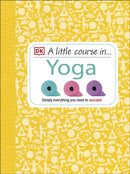 A Little Course in Yoga : Simply Everything You Need to Succeed-9781409365235