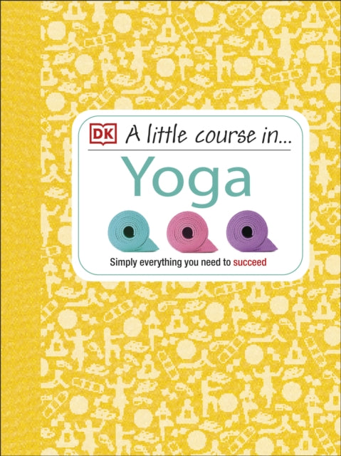 A Little Course in Yoga : Simply Everything You Need to Succeed-9781409365235
