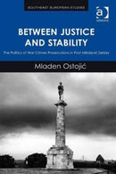 Between Justice and Stability : The Politics of War Crimes Prosecutions in Post-Milosevic Serbia-9781409467427
