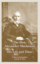 The Hon. Alexander Mackenzie : His Life and Times-9781410223814