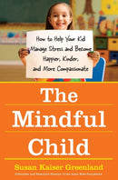 The Mindful Child : How To Help Your Kid Manage Stress and Become Happier, Kidner and More Compassionate-9781416583004