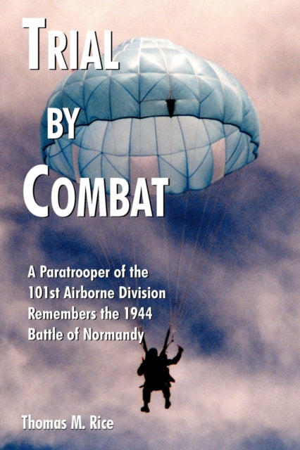 Trial by Combat : A Paratrooper of the 101st Airborne Division Remembers the 1944 Battle of Normandy-9781418491307