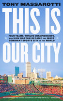 This Is Our City : Four Teams, Twelve Championships, and How Boston Became the Most Dominant Sports City in the World-9781419753596