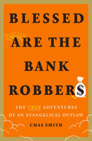 Blessed Are the Bank Robbers: The True Adventures of an Evangelical Outlaw-9781419754739