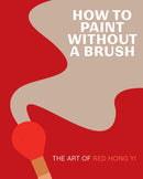 How to Paint Without a Brush : The Art of Red Hong Yi-9781419761959
