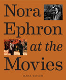 Nora Ephron at the Movies : A Visual Celebration of the Writer and Director Behind When Harry Met Sally, You've Got Mail, Sleepless in Seattle, and More-9781419763632