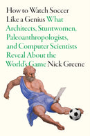 How To Watch Soccer Like a Genius : What Architects, Stuntwomen, Paleoanthropologists, and Computer Scientists Reveal About the World's Game-9781419777172