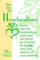 The Art of Heartaculture : Enrich Your Life, Relatoinships, Work, and the Planet by Choosing to Do Only What You Want to Do Every Moment-9781420808742
