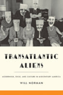 Transatlantic Aliens : Modernism, Exile, and Culture in Midcentury America-9781421420943