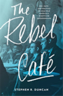 The Rebel Cafe : Sex, Race, and Politics in Cold War America's Nightclub Underground-9781421426334