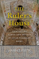 The Ruler's House : Contesting Power and Privacy in Julio-Claudian Rome-9781421432892