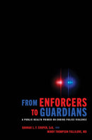 From Enforcers to Guardians : A Public Health Primer on Ending Police Violence-9781421436449
