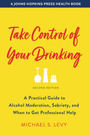 Take Control of Your Drinking : A Practical Guide to Alcohol Moderation, Sobriety, and When to Get Professional Help-9781421439440