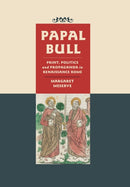 Papal Bull : Print, Politics, and Propaganda in Renaissance Rome-9781421440446