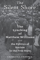 The Silent Shore : The Lynching of Matthew Williams and the Politics of Racism in the Free State-9781421442921