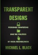 Transparent Designs : Personal Computing and the Politics of User-Friendliness-9781421443539