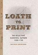 Loath to Print : The Reluctant Scientific Author, 1500-1750-9781421443683