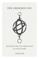 The Ordered Day : Quotidian Time and Forms of Life in Ancient Rome-9781421445175