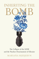 Inheriting the Bomb : The Collapse of the USSR and the Nuclear Disarmament of Ukraine-9781421445861