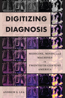 Digitizing Diagnosis : Medicine, Minds, and Machines in Twentieth-Century America-9781421446813