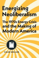 Energizing Neoliberalism : The 1970s Energy Crisis and the Making of Modern America-9781421447186