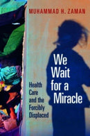We Wait for a Miracle : Health Care and the Forcibly Displaced-9781421447308