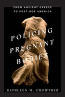 Policing Pregnant Bodies : From Ancient Greece to Post-Roe America-9781421447636