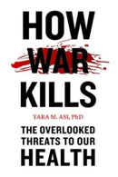 How War Kills : The Overlooked Threats to Our Health-9781421447896