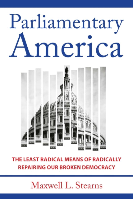 Parliamentary America : The Least Radical Means of Radically Repairing Our Broken Democracy-9781421448336