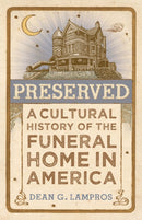 Preserved : A Cultural History of the Funeral Home in America-9781421448404