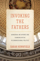 Invoking the Fathers : Dangerous Metaphors and Founding Myths in Congressional Politics-9781421449739
