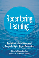 Recentering Learning : Complexity, Resilience, and Adaptability in Higher Education-9781421450322