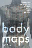 Body Maps : Improvising Meridians and Nerves in Global Chinese Medicine-9781421450964