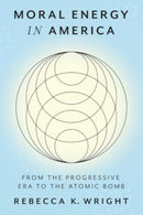Moral Energy in America : From the Progressive Era to the Atomic Bomb-9781421451411