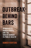 Outbreak Behind Bars : Spider Bites, Human Rights, and the Unseen Danger to Public Health-9781421451435