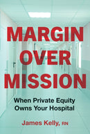Margin over Mission : When Private Equity Owns Your Hospital-9781421451459