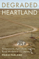 Degraded Heartland : Antipastoral, Agriculture, and the Rural Modern in US Literature-9781421452425