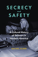 Secrecy and Safety : A Cultural History of Seizures in Modern America-9781421452944