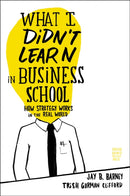 What I Didn't Learn in Business School : How Strategy Works in the Real World-9781422157633