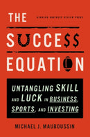 The Success Equation : Untangling Skill and Luck in Business, Sports, and Investing-9781422184233