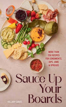 Sauce Up Your Boards : More Than 250 Recipes for Condiments, Dips, Jams & Spreads-9781423667247