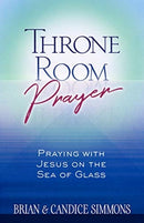 Throne Room Prayer: Praying with Jesus on the Sea of Glass-9781424557820
