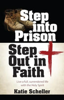 Step Into Prison, Step Out in Faith : Live a Full, Surrendered Life with the Holy Spirit-9781424566129