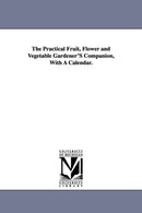 The Practical Fruit, Flower and Vegetable Gardener'S Companion, With A Calendar.-9781425544126
