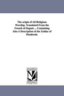 The origin of All Religious Worship. Translated From the French of Dupuis ... Containing Also A Description of the Zodiac of Denderah.-9781425548162