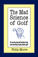 The Mad Science of Golf : On Moving Past Golf Industry Hype and Learning to Play Better Golf-9781425956301