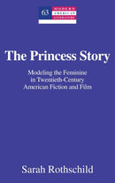 The Princess Story : Modeling the Feminine in Twentieth-Century American Fiction and Film-9781433119521
