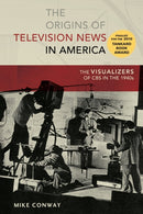 The Origins of Television News in America : The Visualizers of CBS in the 1940s-9781433121838